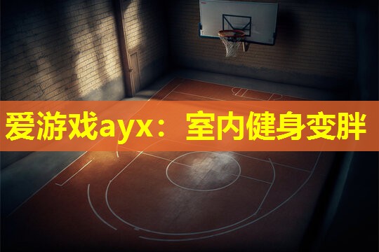 爱游戏ayx：室内健身变胖