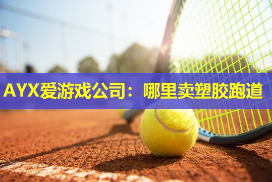 AYX爱游戏公司：哪里卖塑胶跑道