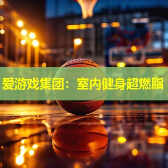 爱游戏集团：室内健身超燃脂