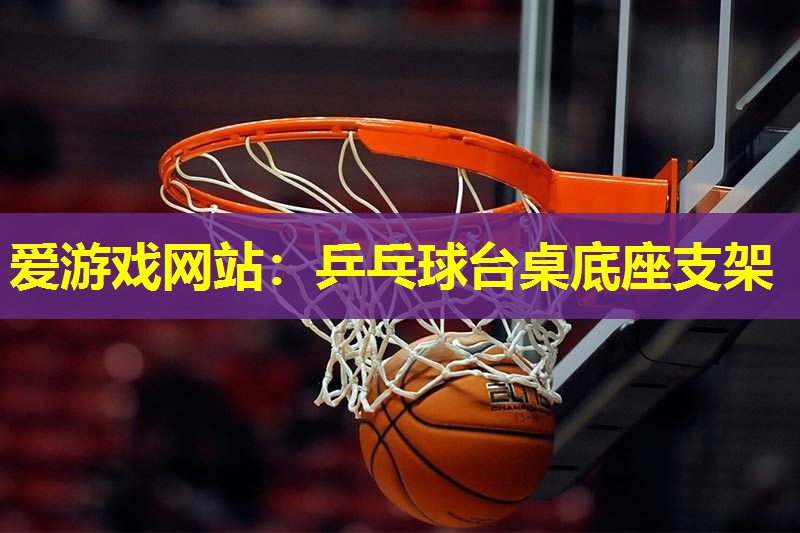 爱游戏网站：乒乓球台桌底座支架