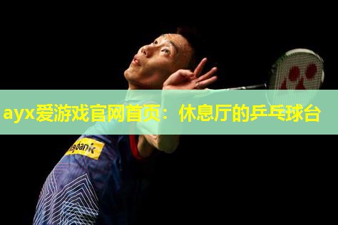 ayx爱游戏官网首页：休息厅的乒乓球台