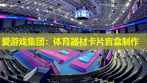 爱游戏集团：体育器材卡片盲盒制作
