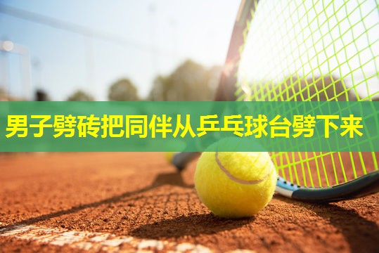男子劈砖把同伴从乒乓球台劈下来