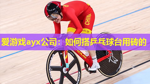 爱游戏ayx公司：如何搭乒乓球台用砖的