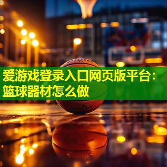 爱游戏登录入口网页版平台：篮球器材怎么做