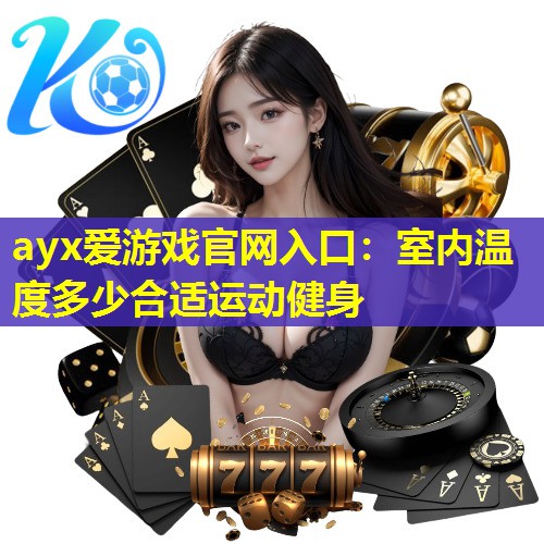 ayx爱游戏官网入口：室内温度多少合适运动健身
