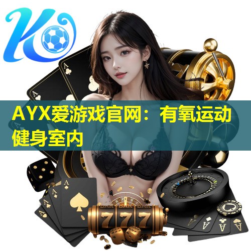 AYX爱游戏官网：有氧运动健身室内