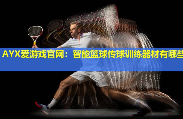 AYX爱游戏官网：智能篮球传球训练器材有哪些