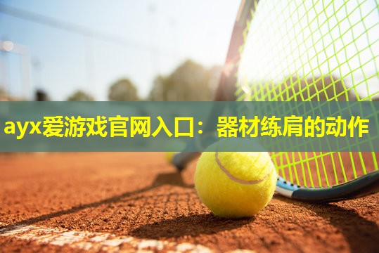 ayx爱游戏官网入口：器材练肩的动作