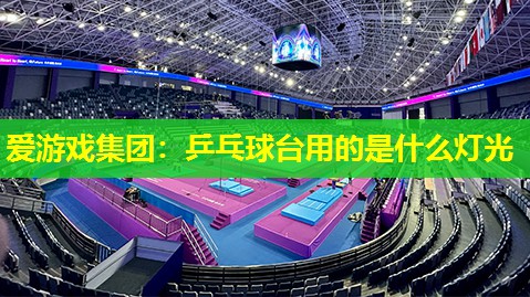爱游戏集团：乒乓球台用的是什么灯光