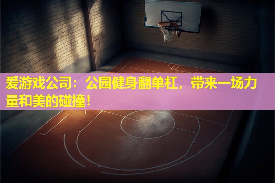 爱游戏公司：公园健身翻单杠，带来一场力量和美的碰撞！