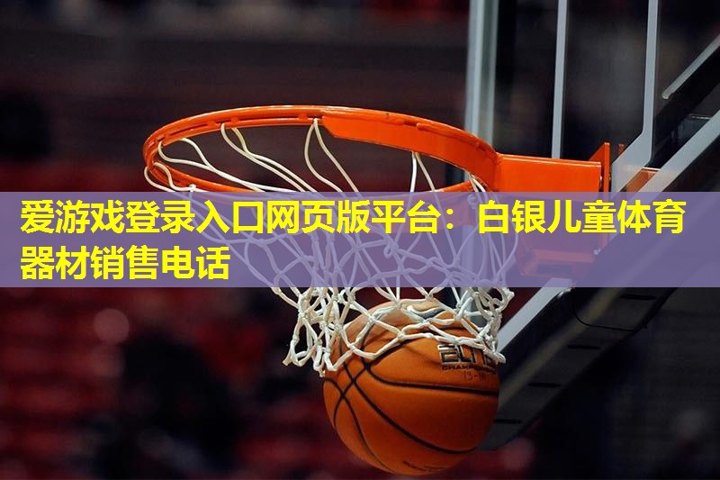 爱游戏登录入口网页版平台：白银儿童体育器材销售电话