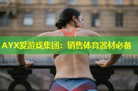 AYX爱游戏集团：销售体育器材必备