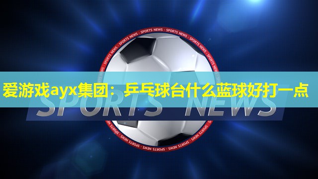 乒乓球台什么蓝球好打一点