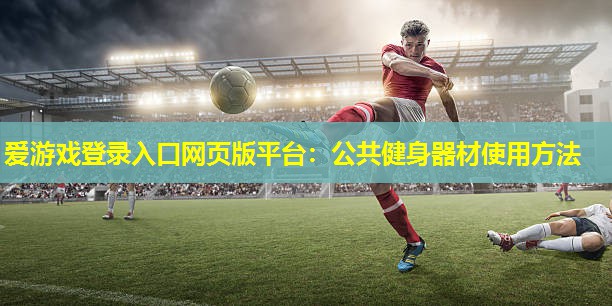 公共健身器材使用方法 公共健身器材使用方法