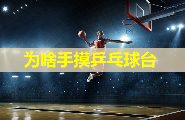 为啥手摸乒乓球台