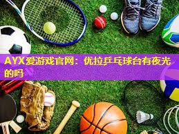 优拉乒乓球台有夜光的吗 优拉乒乓球台有夜光的吗