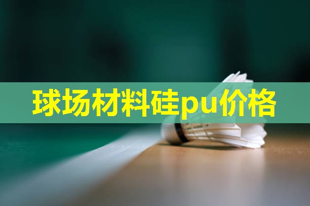 球场材料硅pu价格