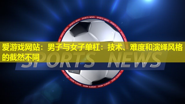 男子与女子单杠：技术、难度和演绎风格的截然不同