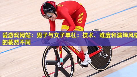 男子与女子单杠：技术、难度和演绎风格的截然不同