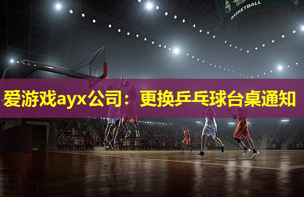 更换乒乓球台桌通知 更换乒乓球台桌通知