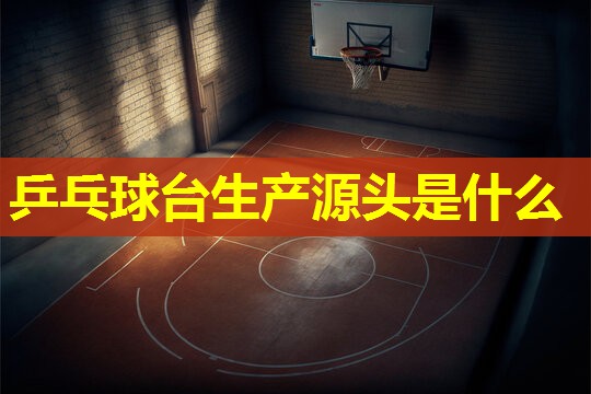 乒乓球台生产源头是什么 乒乓球台生产源头是什么