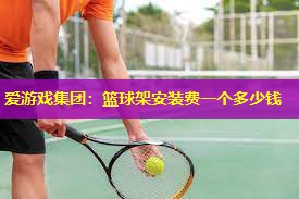 篮球架安装费一个多少钱 篮球架安装费一个多少钱
