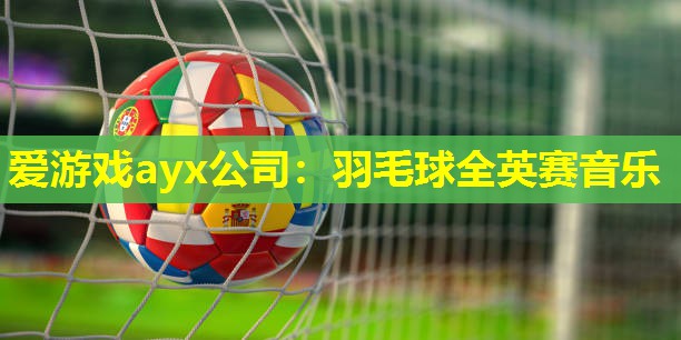 羽毛球全英赛音乐