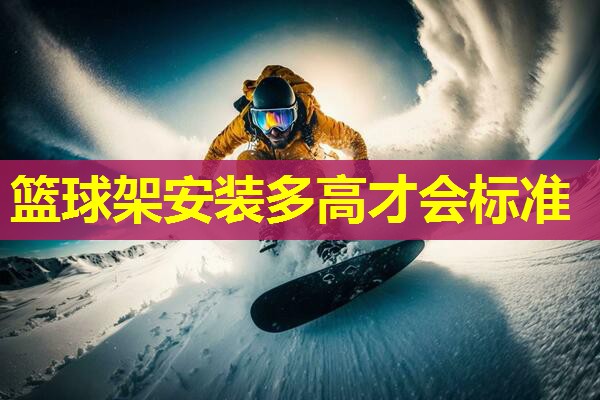 篮球架安装多高才会标准